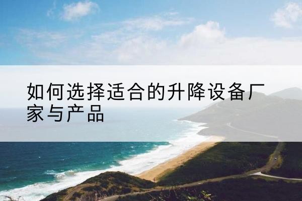 上高电动升降平台厂家-如何选择适合的升降设备厂家与产品