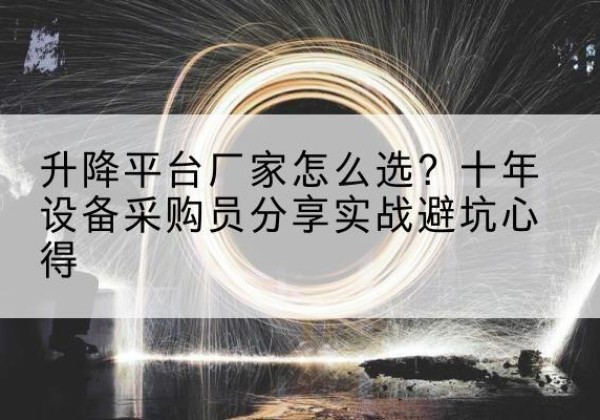 上高升降平台厂家-怎么选？十年设备采购员分享实战避坑心得