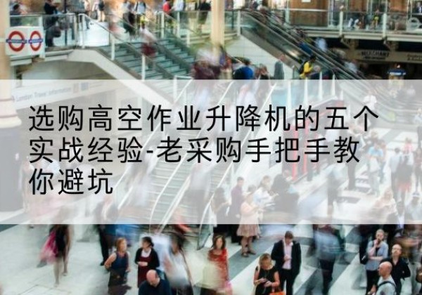 上高高空作业升降机厂家-选购高空作业升降机的五个实战经验-老采购手把手教你避坑