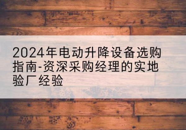 上高电动剪叉升降平台厂家-2024年电动升降设备选购指南-资深采购经理的实地验厂经验