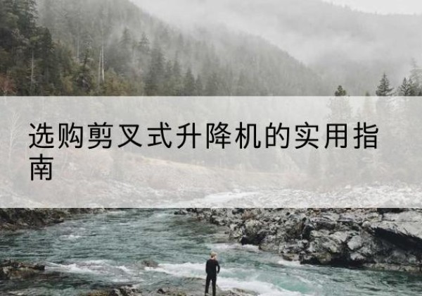 上高剪叉式升降机怎么选-选购剪叉式升降机的实用指南