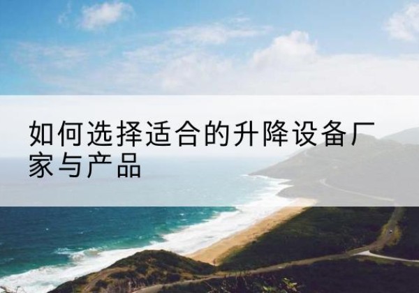 上高电动升降平台厂家-如何选择适合的升降设备厂家与产品