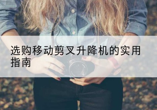上高移动剪叉升降机怎么选-选购移动剪叉升降机的实用指南